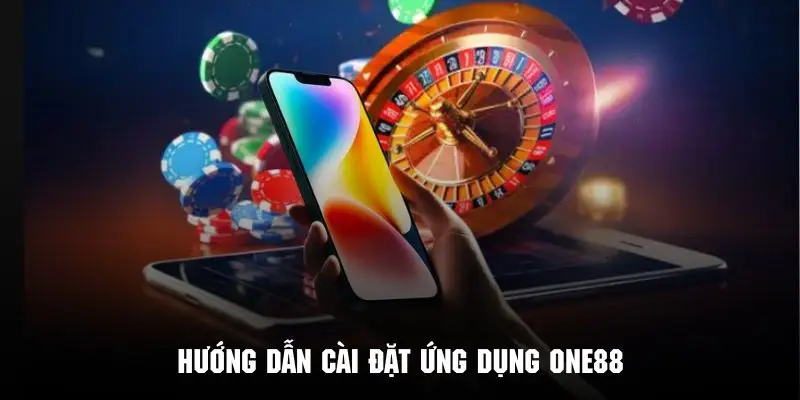 Hướng dẫn cài đặt ứng dụng ONE88 về máy để giải trí tiện lợi