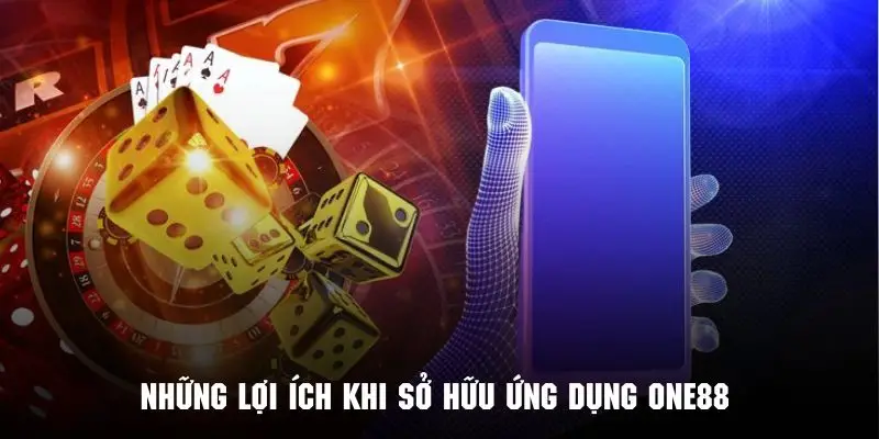 Những lợi ích khi sở hữu ứng dụng ONE88 trên thiết bị của mình