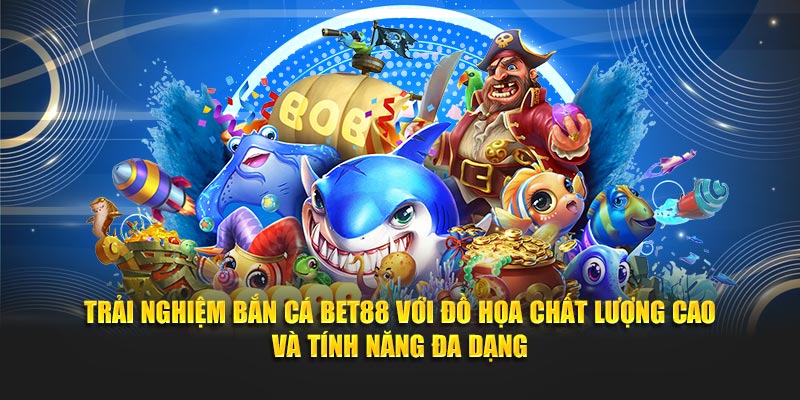 Trải nghiệm bắn cá Bet88 với đồ họa chất lượng cao và tính năng đa dạng